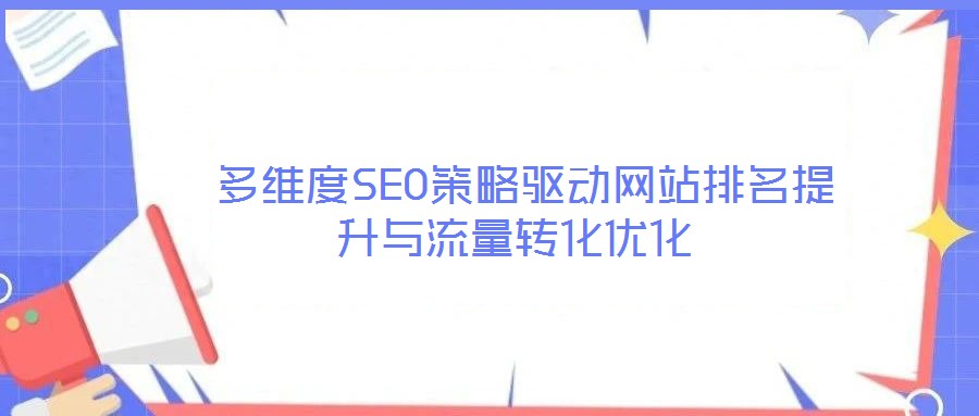  多維度SEO策略驅(qū)動網(wǎng)站排名提升與流量轉(zhuǎn)化優(yōu)化