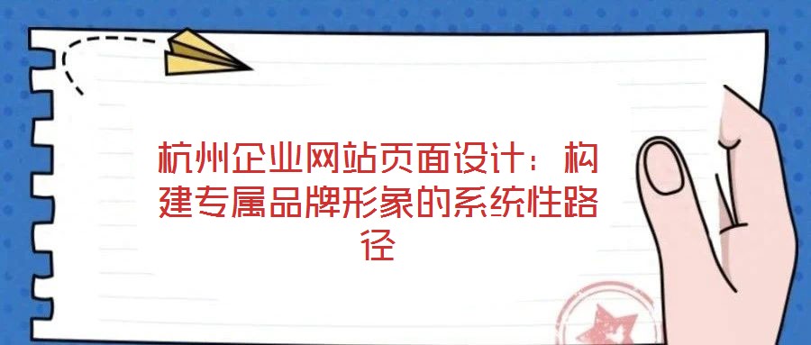 杭州企業(yè)網(wǎng)站頁(yè)面設(shè)計(jì)：構(gòu)建專屬品牌形象的系統(tǒng)性路徑