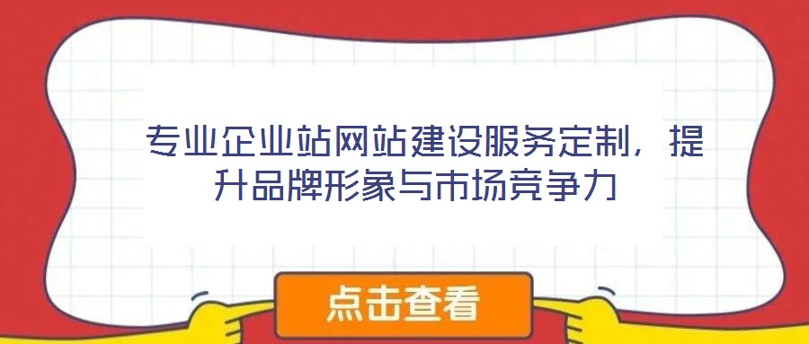  專業(yè)企業(yè)站網(wǎng)站建設(shè)服務(wù)定制，提升品牌形象與市場(chǎng)競(jìng)爭(zhēng)力
