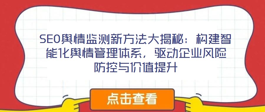 SEO輿情監(jiān)測(cè)新方法大揭秘：構(gòu)建智能化輿情管理體系，驅(qū)動(dòng)企業(yè)風(fēng)險(xiǎn)防控與價(jià)值提升