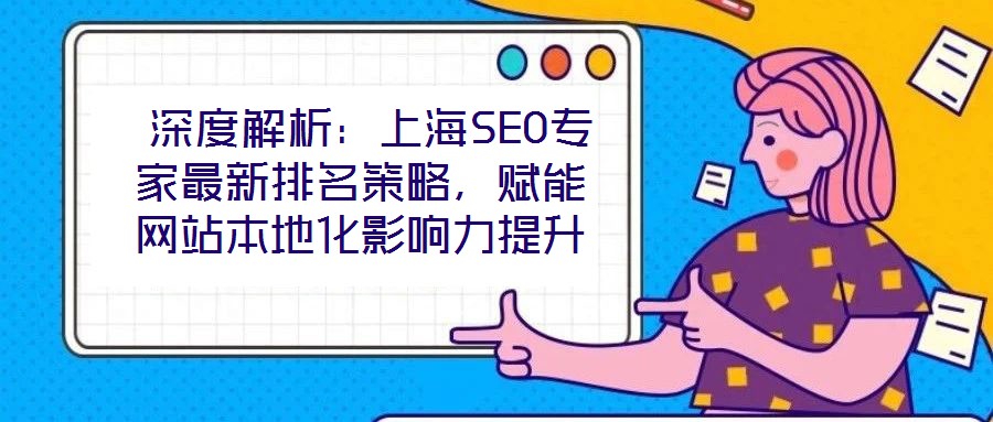  深度解析：上海SEO專家最新排名策略，賦能網(wǎng)站本地化影響力提升