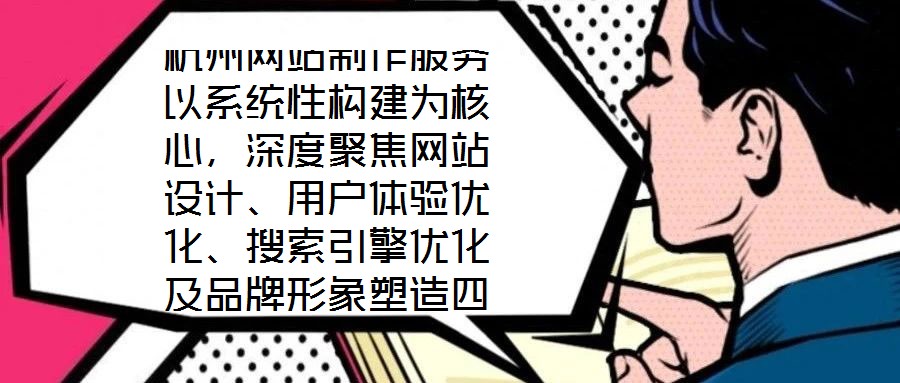 杭州網(wǎng)站制作服務(wù)以系統(tǒng)性構(gòu)建為核心，深度聚焦網(wǎng)站設(shè)計(jì)、用戶體驗(yàn)優(yōu)化、搜索引擎優(yōu)化及品牌形象塑造四大維度，旨在為企業(yè)打造專屬線上品牌資產(chǎn)，通過專業(yè)賦能提升品牌影響