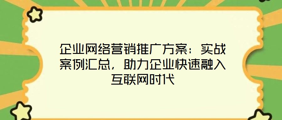 企業(yè)網(wǎng)絡(luò)營(yíng)銷推廣方案：實(shí)戰(zhàn)案例匯總，助力企業(yè)快速融入互聯(lián)網(wǎng)時(shí)代