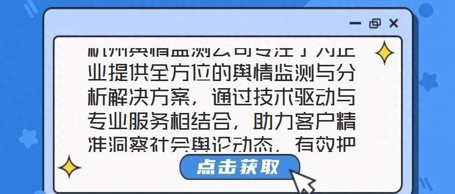 杭州輿情監(jiān)測公司專注于為企業(yè)提供全方位的輿情監(jiān)測與分析解決方案，通過技術驅(qū)動與專業(yè)服務相結合，助力客戶精準洞察社會輿論動態(tài)，有效把握輿情發(fā)展趨勢，在復雜的信息環(huán)