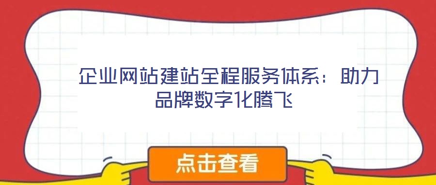  企業(yè)網(wǎng)站建站全程服務體系：助力品牌數(shù)字化騰飛