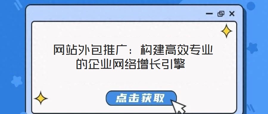  網(wǎng)站外包推廣：構(gòu)建高效專(zhuān)業(yè)的企業(yè)網(wǎng)絡(luò)增長(zhǎng)引擎