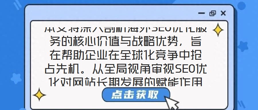 本文將深入剖析海外SEO優(yōu)化服務(wù)的核心價值與戰(zhàn)略優(yōu)勢，旨在幫助企業(yè)在全球化競爭中搶占先機(jī)。從全局視角審視SEO優(yōu)化對網(wǎng)站長期發(fā)展的賦能作用，系統(tǒng)梳理海外SEO優(yōu)