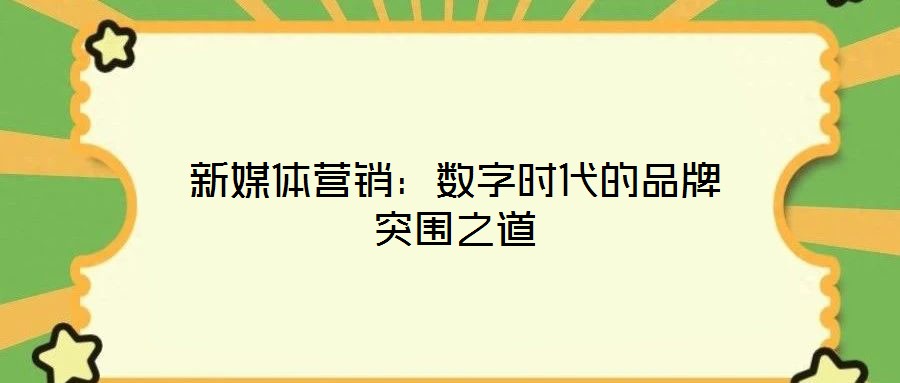 新媒體營銷：數(shù)字時代的品牌突圍之道