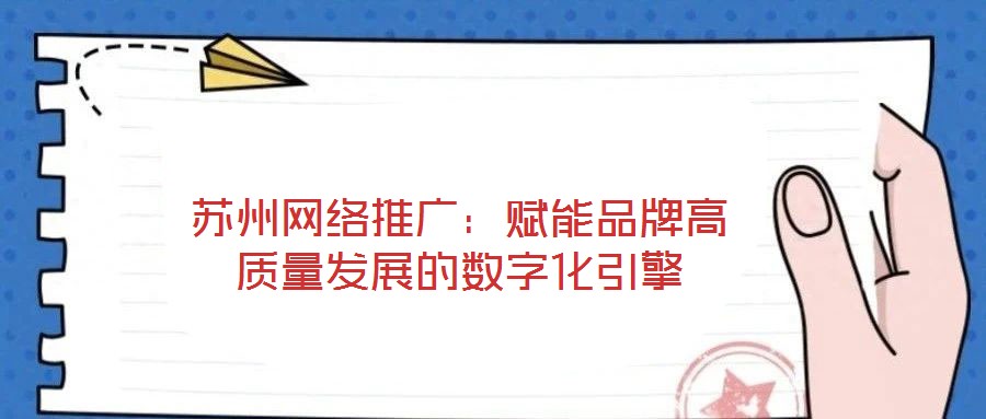 蘇州網(wǎng)絡(luò)推廣：賦能品牌高質(zhì)量發(fā)展的數(shù)字化引擎