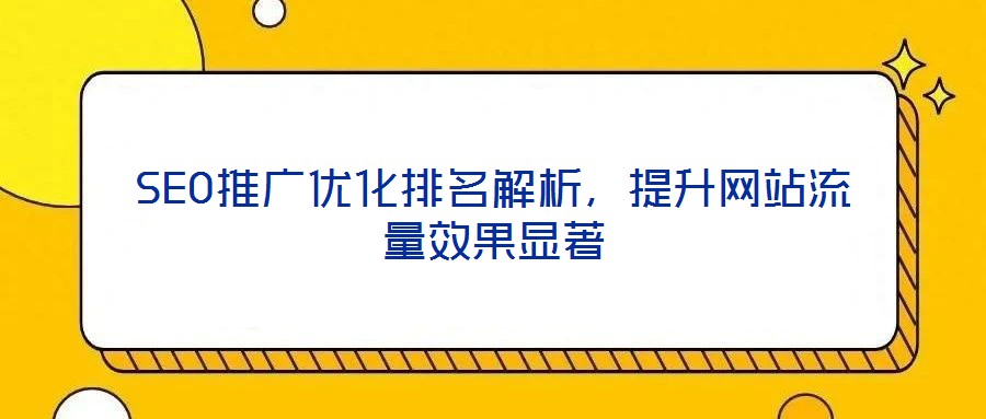 SEO推廣優(yōu)化排名解析，提升網(wǎng)站流量效果顯著