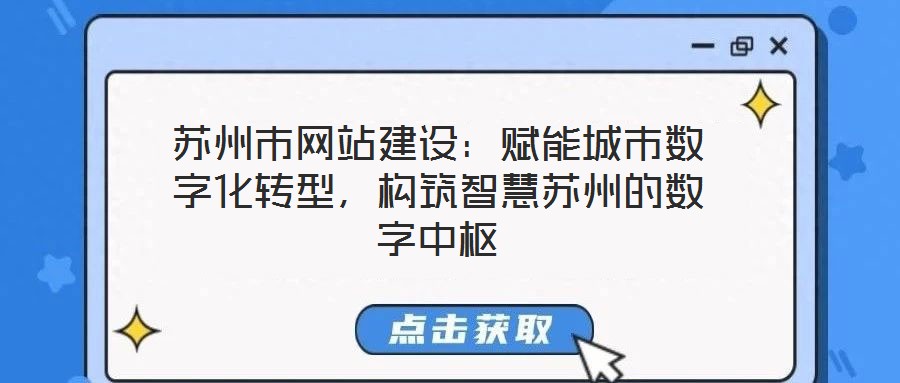 蘇州市網(wǎng)站建設(shè)：賦能城市數(shù)字化轉(zhuǎn)型，構(gòu)筑智慧蘇州的數(shù)字中樞