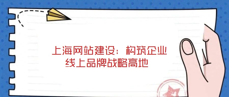  上海網(wǎng)站建設：構筑企業(yè)線上品牌戰(zhàn)略高地