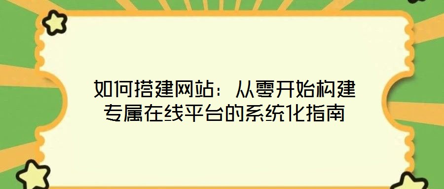 如何搭建網站：從零開始構建專屬在線平臺的系統(tǒng)化指南