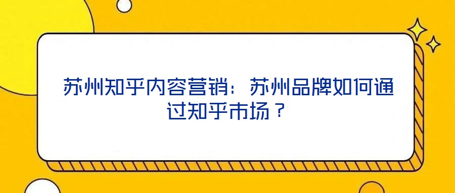 蘇州知乎內(nèi)容營銷：蘇州品牌如何通過知乎市場？