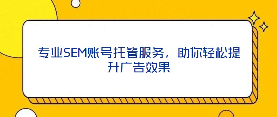 專業(yè)SEM賬號(hào)托管服務(wù)，助你輕松提升廣告效果