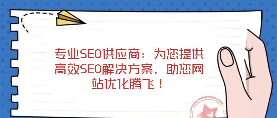 專業(yè)SEO供應(yīng)商：為您提供高效SEO解決方案，助您網(wǎng)站優(yōu)化騰飛！