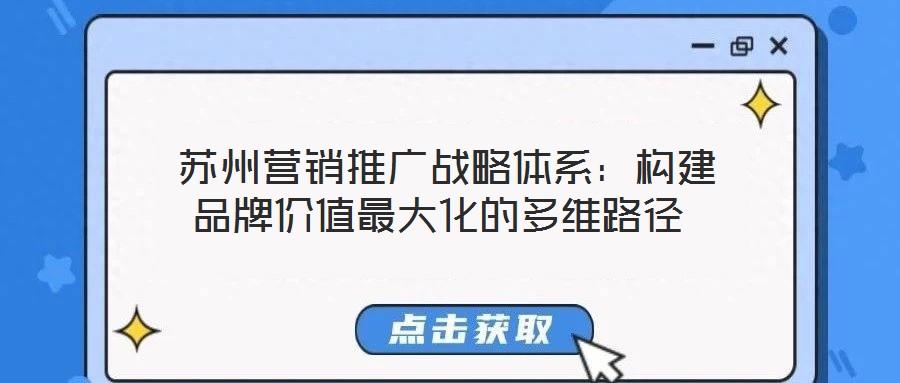  蘇州營(yíng)銷推廣戰(zhàn)略體系：構(gòu)建品牌價(jià)值最大化的多維路徑