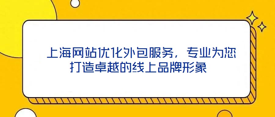  上海網(wǎng)站優(yōu)化外包服務(wù)，專業(yè)為您打造卓越的線上品牌形象