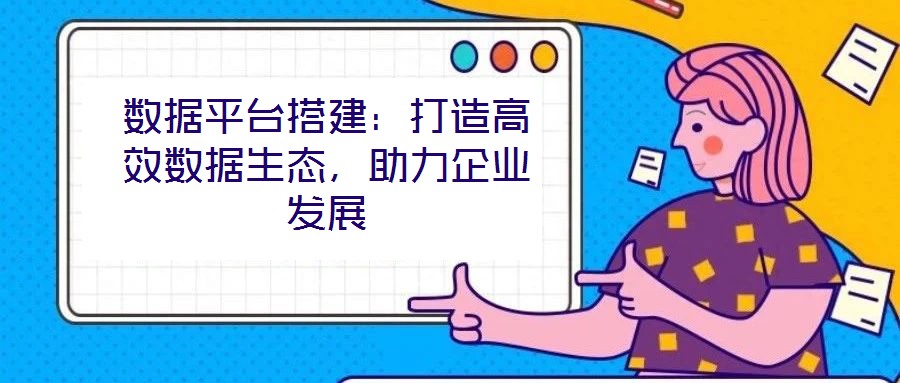 數(shù)據(jù)平臺搭建：打造高效數(shù)據(jù)生態(tài)，助力企業(yè)發(fā)展