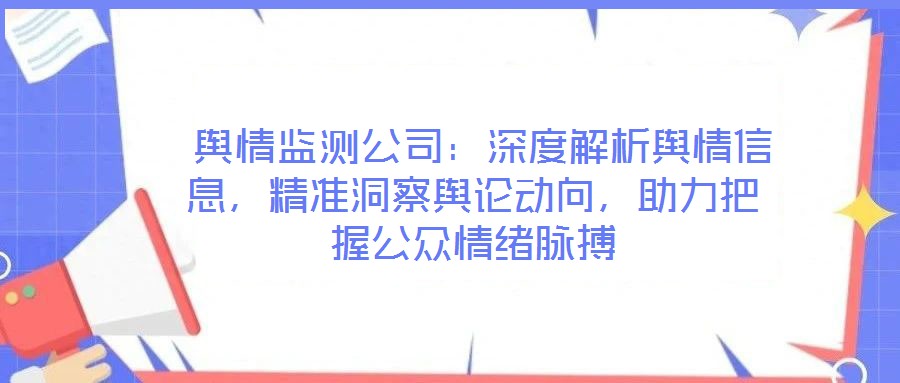  輿情監(jiān)測(cè)公司：深度解析輿情信息，精準(zhǔn)洞察輿論動(dòng)向，助力把握公眾情緒脈搏