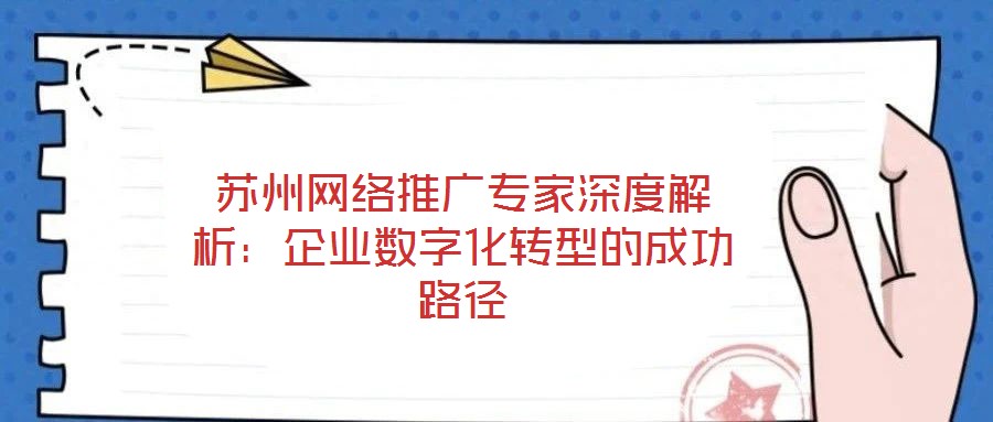 蘇州網(wǎng)絡(luò)推廣專(zhuān)家深度解析：企業(yè)數(shù)字化轉(zhuǎn)型的成功路徑