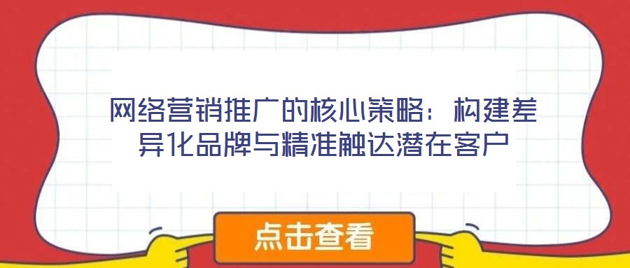 網(wǎng)絡(luò)營銷推廣的核心策略：構(gòu)建差異化品牌與精準觸達潛在客戶