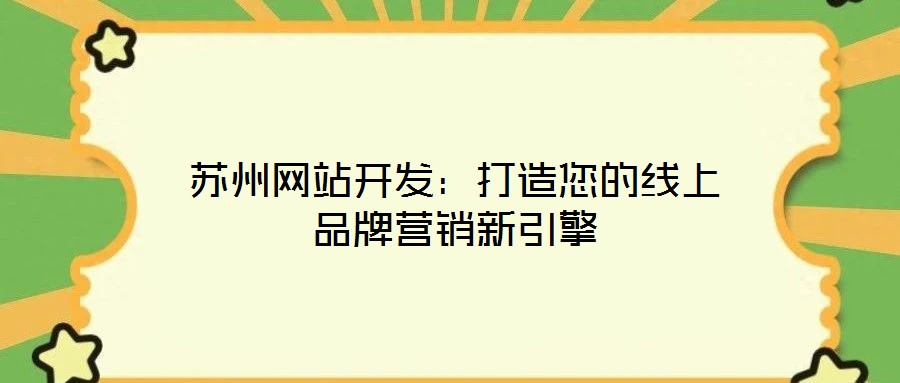 蘇州網(wǎng)站開發(fā)：打造您的線上品牌營銷新引擎
