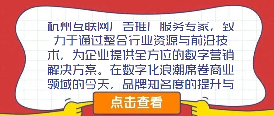 杭州互聯(lián)網(wǎng)廣告推廣服務(wù)專家，致力于通過整合行業(yè)資源與前沿技術(shù)，為企業(yè)提供全方位的數(shù)字營銷解決方案。在數(shù)字化浪潮席卷商業(yè)領(lǐng)域的今天，品牌知名度的提升與業(yè)績的倍增離