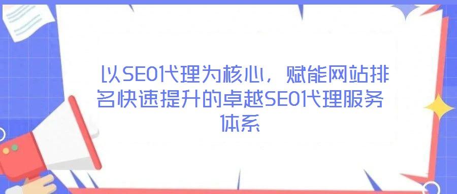  以SEO代理為核心，賦能網(wǎng)站排名快速提升的卓越SEO代理服務(wù)體系