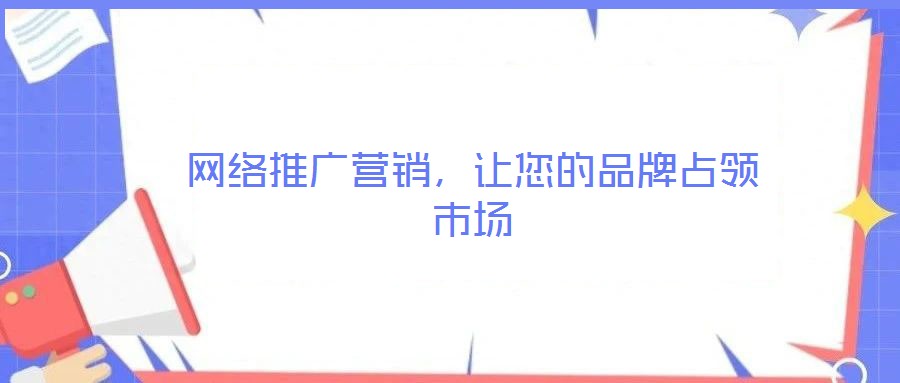網(wǎng)絡(luò)推廣營銷，讓您的品牌占領(lǐng)市場