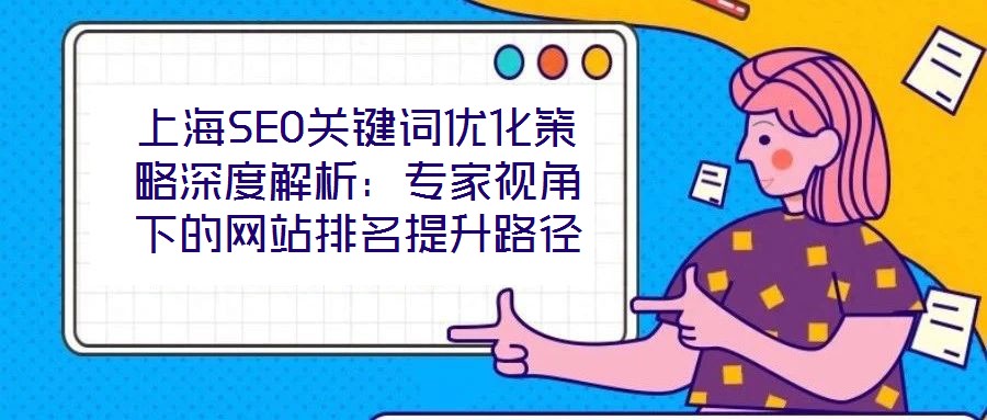 上海SEO關(guān)鍵詞優(yōu)化策略深度解析：專家視角下的網(wǎng)站排名提升路徑