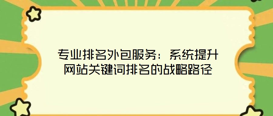 專業(yè)排名外包服務(wù)：系統(tǒng)提升網(wǎng)站關(guān)鍵詞排名的戰(zhàn)略路徑