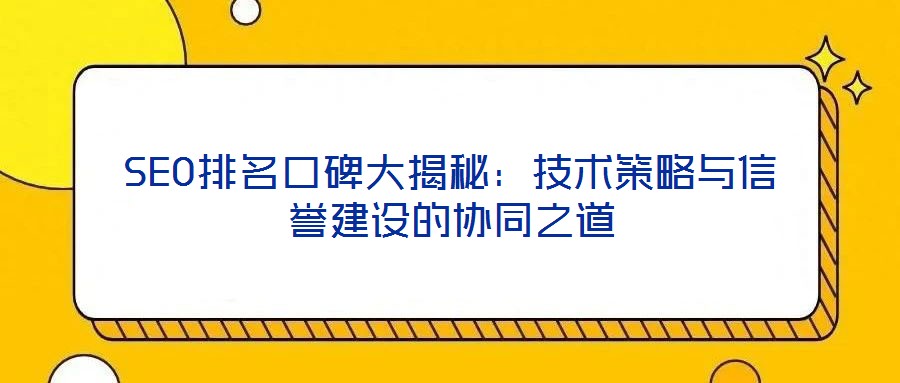 SEO排名口碑大揭秘：技術(shù)策略與信譽(yù)建設(shè)的協(xié)同之道