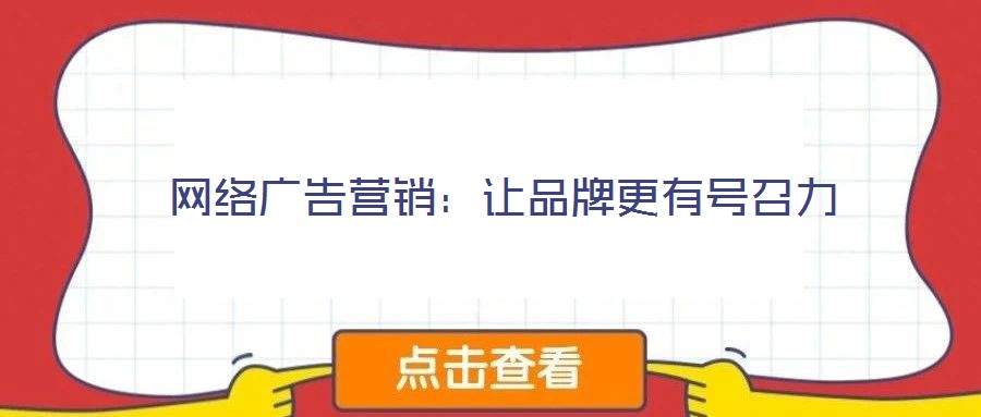 網(wǎng)絡(luò)廣告營(yíng)銷：讓品牌更有號(hào)召力