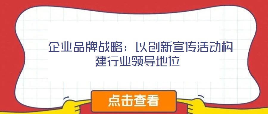  企業(yè)品牌戰(zhàn)略：以創(chuàng)新宣傳活動構建行業(yè)領導地位