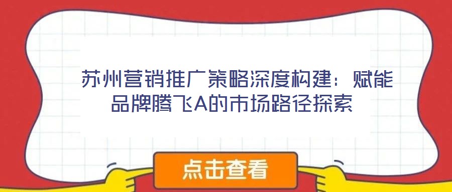  蘇州營(yíng)銷推廣策略深度構(gòu)建：賦能品牌騰飛A的市場(chǎng)路徑探索