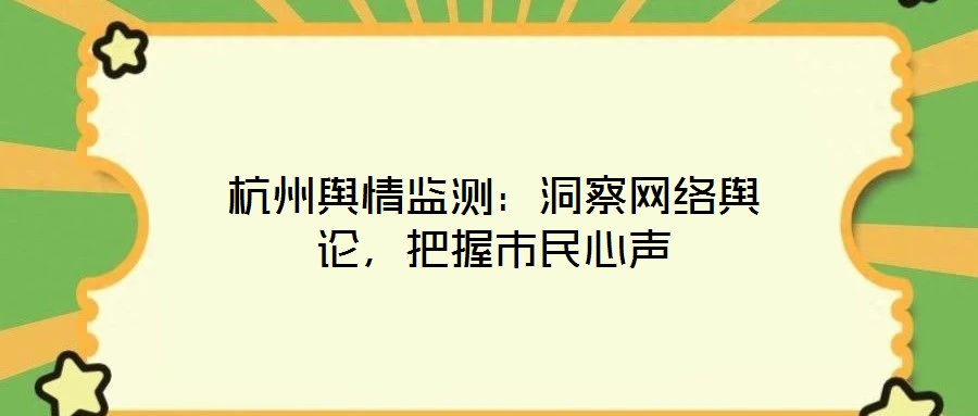 杭州輿情監(jiān)測(cè)：洞察網(wǎng)絡(luò)輿論，把握市民心聲