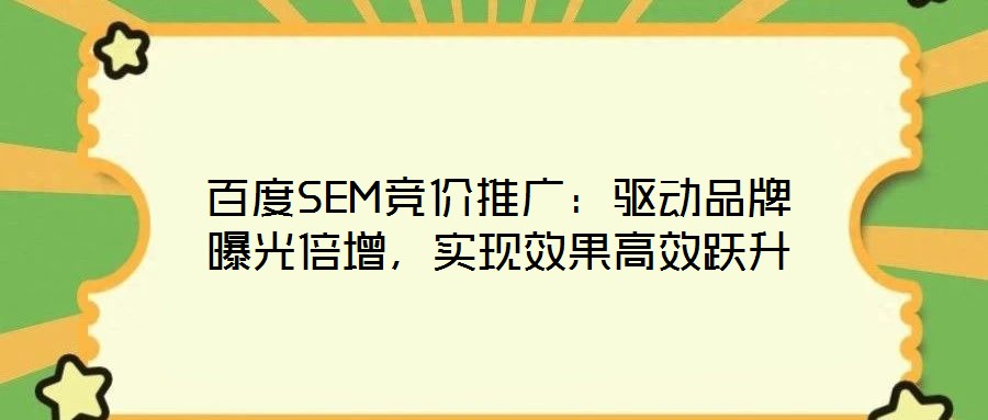 百度SEM競(jìng)價(jià)推廣：驅(qū)動(dòng)品牌曝光倍增，實(shí)現(xiàn)效果高效躍升