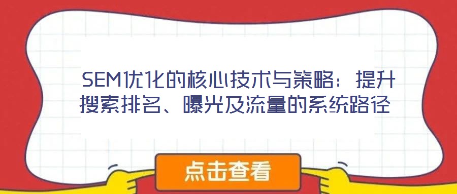  SEM優(yōu)化的核心技術(shù)與策略：提升搜索排名、曝光及流量的系統(tǒng)路徑