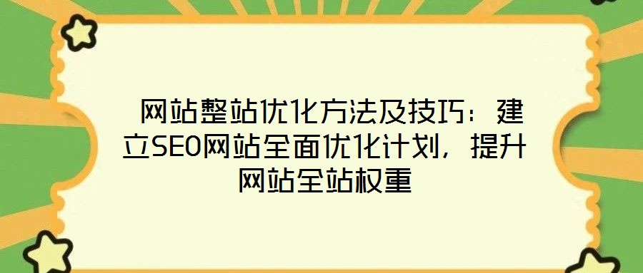  網(wǎng)站整站優(yōu)化方法及技巧：建立SEO網(wǎng)站全面優(yōu)化計(jì)劃，提升網(wǎng)站全站權(quán)重
