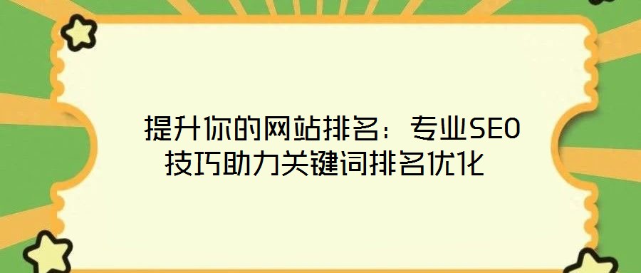  提升你的網(wǎng)站排名：專業(yè)SEO技巧助力關(guān)鍵詞排名優(yōu)化