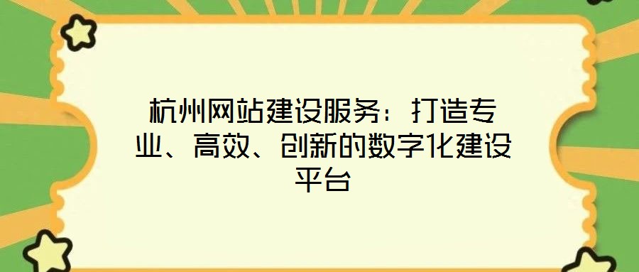 杭州網(wǎng)站建設(shè)服務(wù)：打造專業(yè)、高效、創(chuàng)新的數(shù)字化建設(shè)平臺(tái)