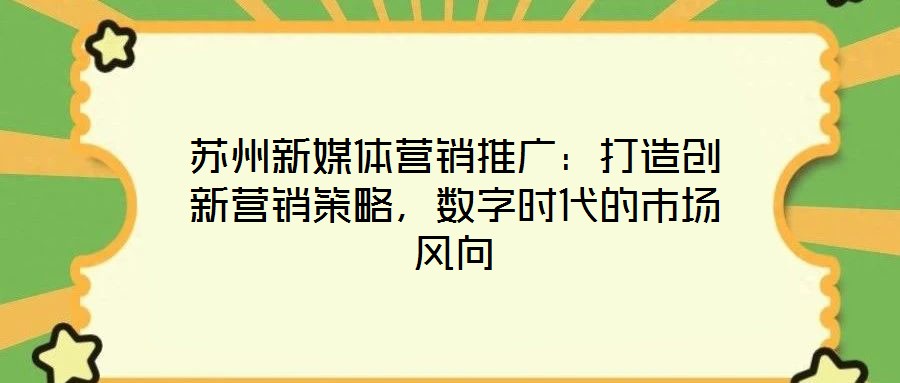 蘇州新媒體營銷推廣：打造創(chuàng)新營銷策略，數(shù)字時代的市場風向