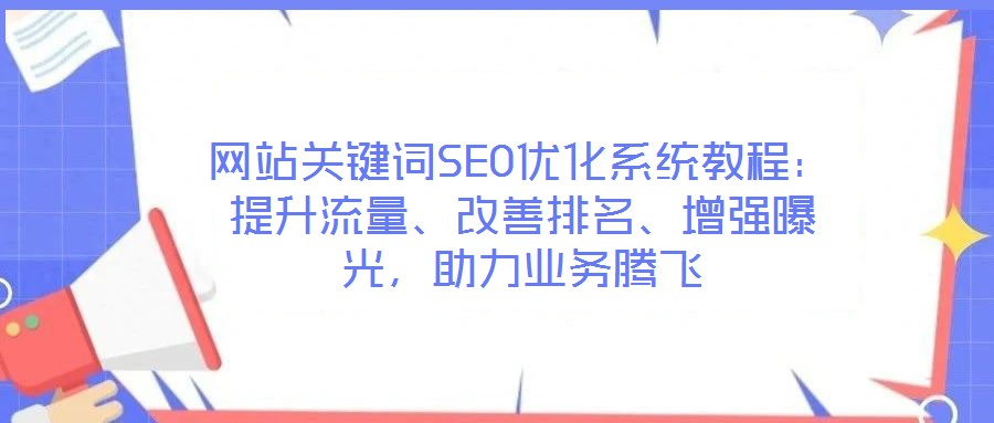 網(wǎng)站關(guān)鍵詞SEO優(yōu)化系統(tǒng)教程：提升流量、改善排名、增強(qiáng)曝光，助力業(yè)務(wù)騰飛