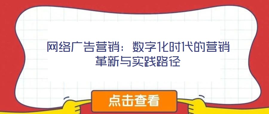 網(wǎng)絡(luò)廣告營銷：數(shù)字化時(shí)代的營銷革新與實(shí)踐路徑