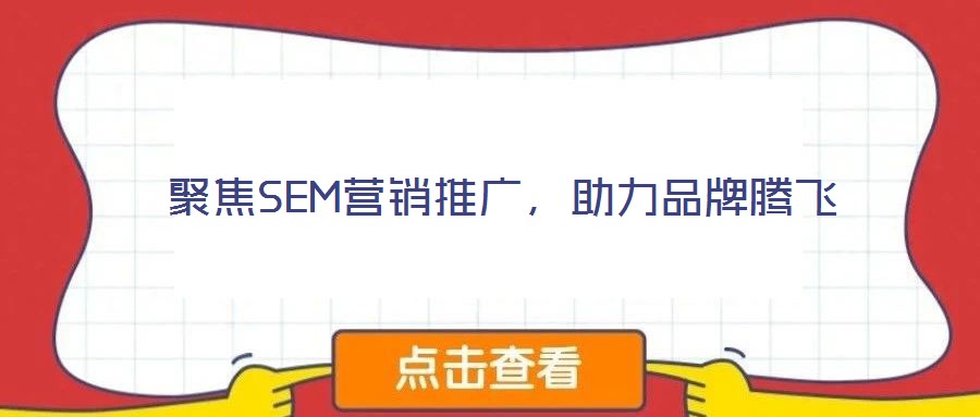 聚焦SEM營銷推廣，助力品牌騰飛