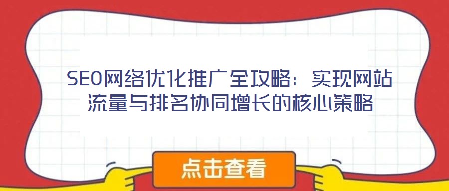 SEO網(wǎng)絡(luò)優(yōu)化推廣全攻略：實(shí)現(xiàn)網(wǎng)站流量與排名協(xié)同增長的核心策略
