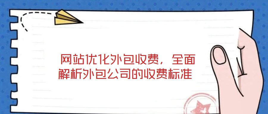  網(wǎng)站優(yōu)化外包收費，全面解析外包公司的收費標(biāo)準(zhǔn)