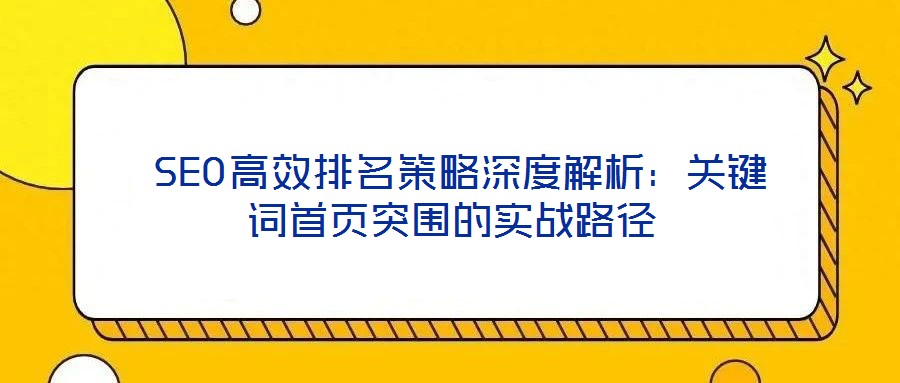  SEO高效排名策略深度解析：關鍵詞首頁突圍的實戰(zhàn)路徑