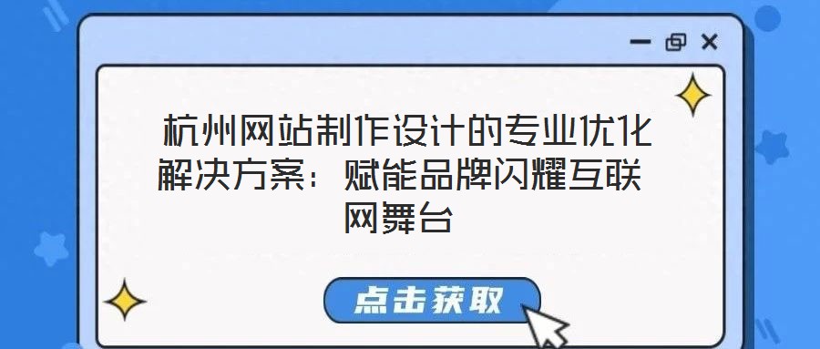  杭州網(wǎng)站制作設(shè)計的專業(yè)優(yōu)化解決方案：賦能品牌閃耀互聯(lián)網(wǎng)舞臺